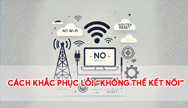 cach-khac-phuc-loi-khong-the-ket-noi-internet