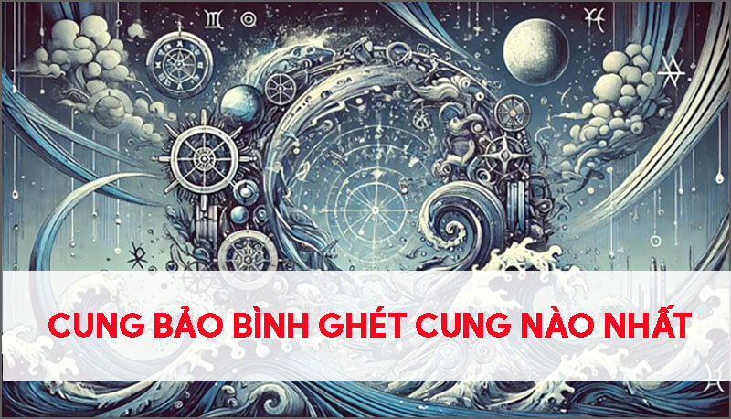 cung-bao-binh-ghet-cung-nao-nhat