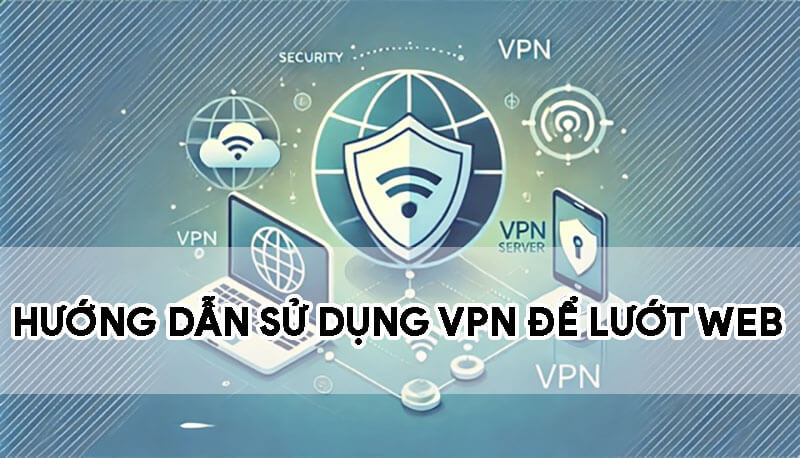 huong-dan-su-dung-vpn-de-luot-web-an-toan