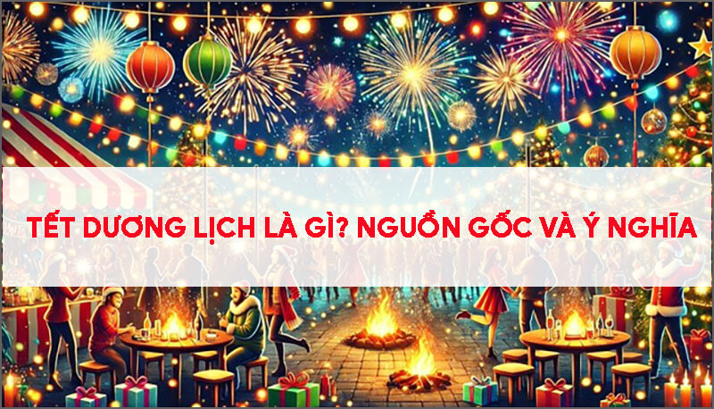 tet-duong-lich-la-gi-nguon-goc-y-nghia-va-nhung-dieu-can-biet